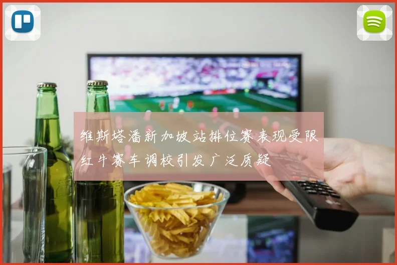 维斯塔潘新加坡站排位赛表现受限红牛赛车调校引发广泛质疑